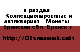  в раздел : Коллекционирование и антиквариат » Монеты . Брянская обл.,Брянск г.